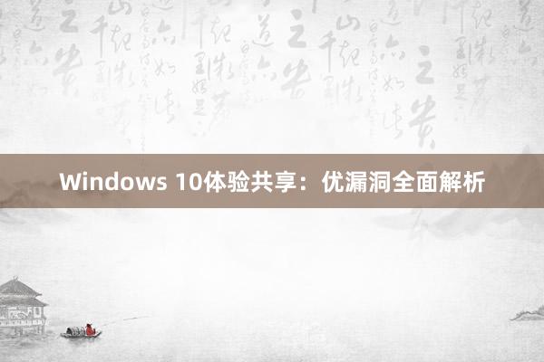 Windows 10体验共享：优漏洞全面解析