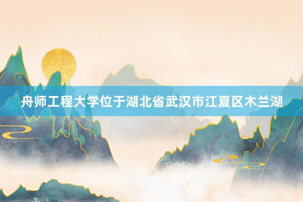 舟师工程大学位于湖北省武汉市江夏区木兰湖